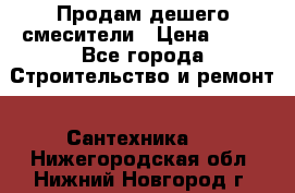 Продам дешего смесители › Цена ­ 20 - Все города Строительство и ремонт » Сантехника   . Нижегородская обл.,Нижний Новгород г.